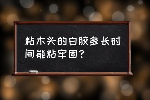 乳白胶粘好的木头能遇水吗 粘木头的白胶多长时间能粘牢固? 乳白胶粘好的木头能遇水吗 粘木头的白胶多长时间能粘牢固?