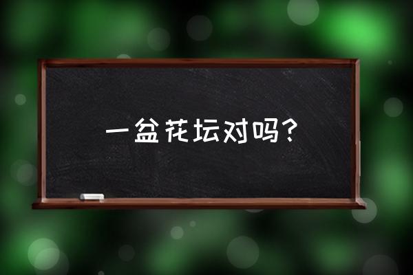 花坛是不是花盆 一盆花坛对吗? 花坛是不是花盆 一盆花坛对吗?