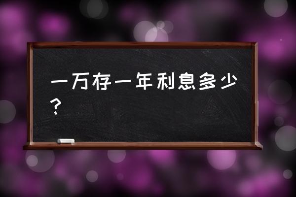 一万块钱存银行年利率是多少 一万存一年利息多少? 一万块钱存银行年利率是多少 一万存一年利息多少?