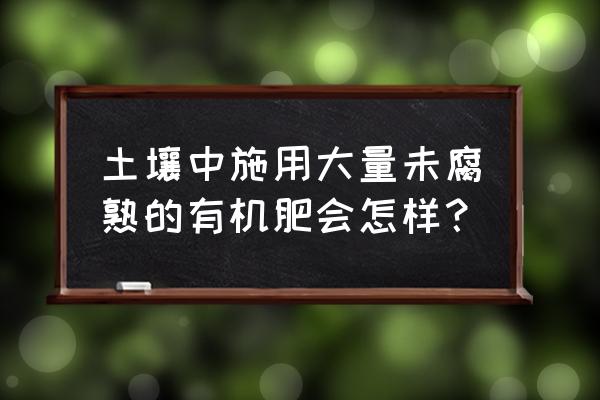 种草坪有机肥施多了有害吗 土壤中施用大量未腐熟的有机肥会怎样? 种草坪有机肥施多了有害吗 土壤中施用大量未腐熟的有机肥会怎样?