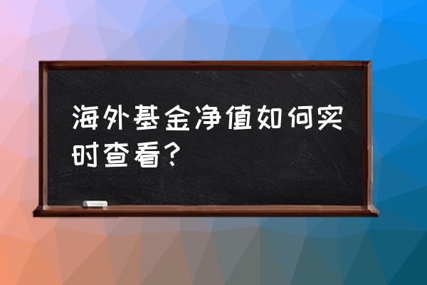 qdii基金投资哪些国家 海外基金净值如何实时查看？