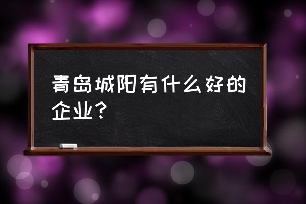 城阳纸筒厂都有哪些 青岛城阳有什么好的企业？