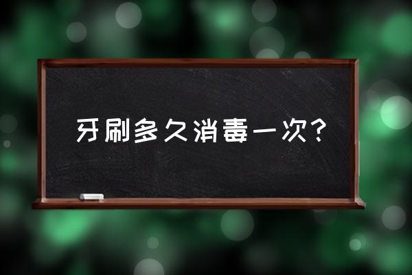 刷了小龙虾的牙刷怎么消毒 牙刷多久消毒一次？