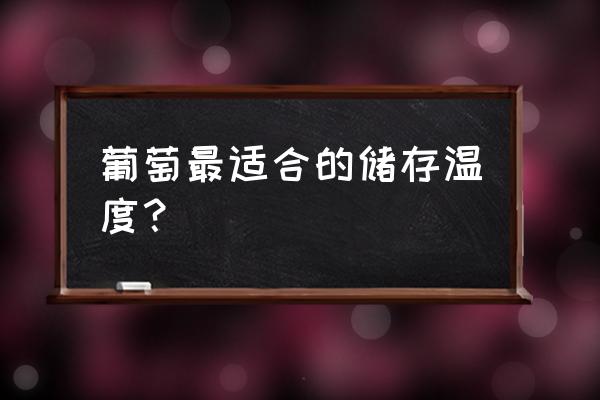 葡萄需要冻冰箱吗 葡萄最适合的储存温度? 葡萄需要冻冰箱吗 葡萄最适合的储存温度?