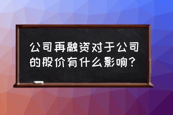 再融资放宽利好什么 公司再融资对于公司的股价有什么影响? 再融资放宽利好什么 公司再融资对于公司的股价有什么影响?