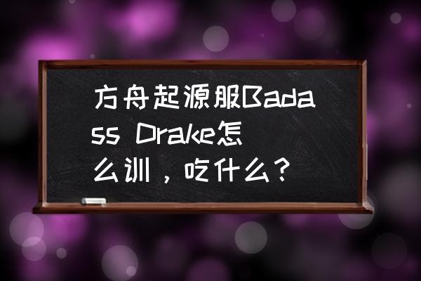 方舟起源黄金肉怎么获得 方舟起源服Badass Drake怎么训,吃什么? 方舟起源黄金肉怎么获得 方舟起源服Badass Drake怎么训,吃什么?