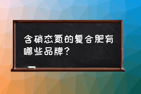 金正大复合肥含有什么元素 含硝态氮的复合肥有哪些品牌？