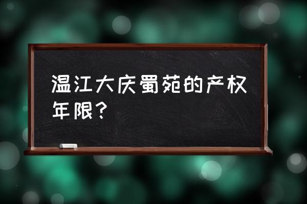 大庆蜀苑一楼有没有做防潮 温江大庆蜀苑的产权年限? 大庆蜀苑一楼有没有做防潮 温江大庆蜀苑的产权年限?