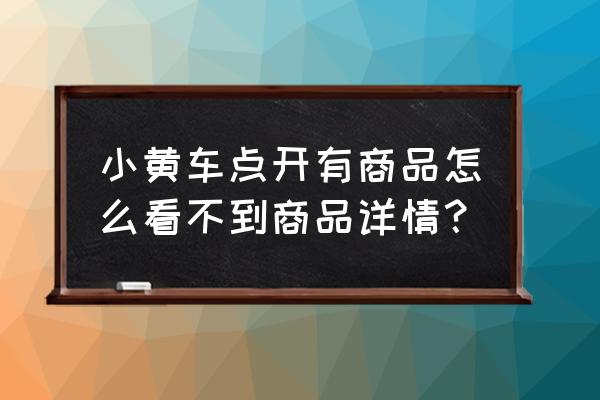 小黄车怎么查不到订单信息 小黄车点开有商品怎么看不到商品详情？