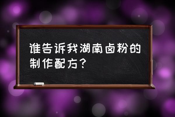 常德牛肉卤粉怎么做 谁告诉我湖南卤粉的制作配方? 常德牛肉卤粉怎么做 谁告诉我湖南卤粉的制作配方?