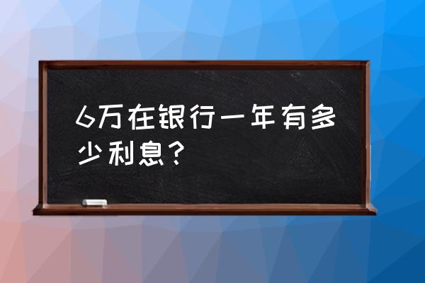 六万元人民币一年利息是多少 6万在银行一年有多少利息？