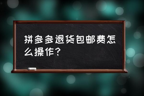 拼多多快递费退货怎么报销 拼多多退货包邮费怎么操作? 拼多多快递费退货怎么报销 拼多多退货包邮费怎么操作?