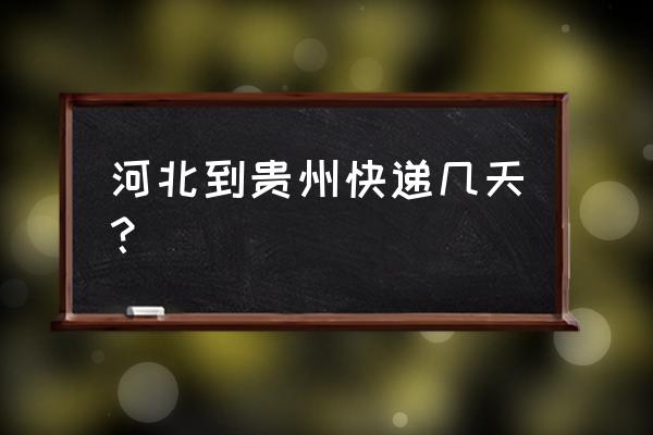 邢台寄快递到贵阳几天到 河北到贵州快递几天？