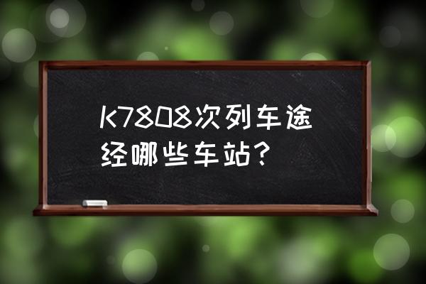 宁武到朔州的火车几个小时 K7808次列车途经哪些车站? 宁武到朔州的火车几个小时 K7808次列车途经哪些车站?