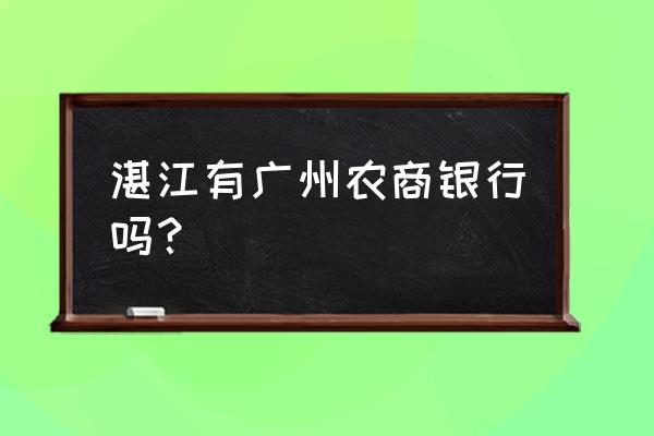 湛江市吴川黄坡有什么银行 湛江有广州农商银行吗? 湛江市吴川黄坡有什么银行 湛江有广州农商银行吗?