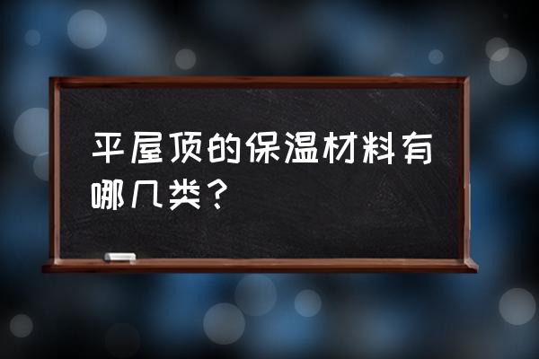 屋面保温材料有哪几种 平屋顶的保温材料有哪几类? 屋面保温材料有哪几种 平屋顶的保温材料有哪几类?