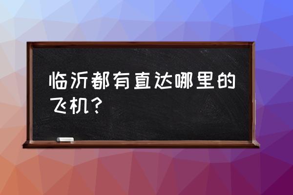 临沂飞沈阳是多少钱 临沂都有直达哪里的飞机？