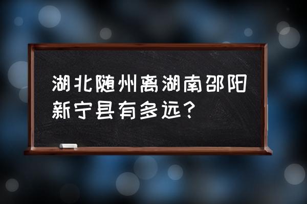 随州到长沙开车怎么走 湖北随州离湖南邵阳新宁县有多远? 随州到长沙开车怎么走 湖北随州离湖南邵阳新宁县有多远?