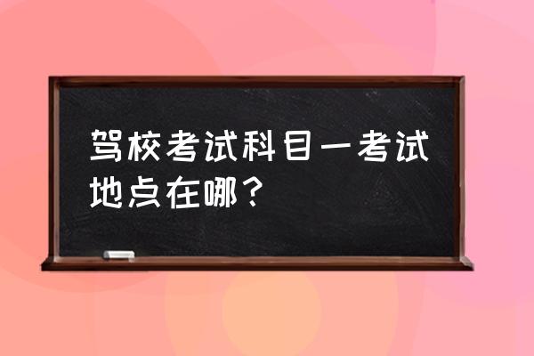 辽阳市科目一在哪儿考 驾校考试科目一考试地点在哪? 辽阳市科目一在哪儿考 驾校考试科目一考试地点在哪?