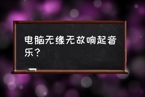 电脑出现钢琴音乐怎么回事 电脑无缘无故响起音乐? 电脑出现钢琴音乐怎么回事 电脑无缘无故响起音乐?