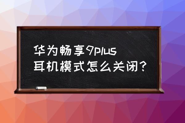 华为畅享9plus耳机怎么设置 华为畅享9plus耳机模式怎么关闭? 华为畅享9plus耳机怎么设置 华为畅享9plus耳机模式怎么关闭?