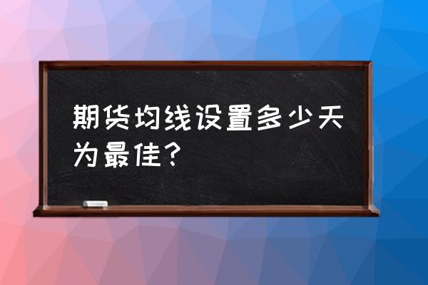 期货均线用多长时间的 期货均线设置多少天为最佳? 期货均线用多长时间的 期货均线设置多少天为最佳?
