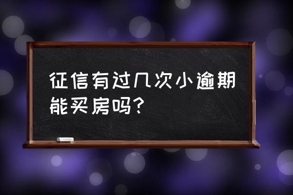 几次征信影响买房贷款吗 征信有过几次小逾期能买房吗? 几次征信影响买房贷款吗 征信有过几次小逾期能买房吗?