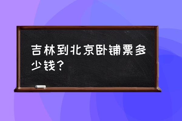白山到北京火车卧铺几号有票 吉林到北京卧铺票多少钱? 白山到北京火车卧铺几号有票 吉林到北京卧铺票多少钱?