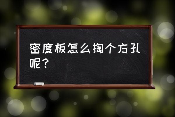 如何在高密度板上打孔 密度板怎么掏个方孔呢? 如何在高密度板上打孔 密度板怎么掏个方孔呢?