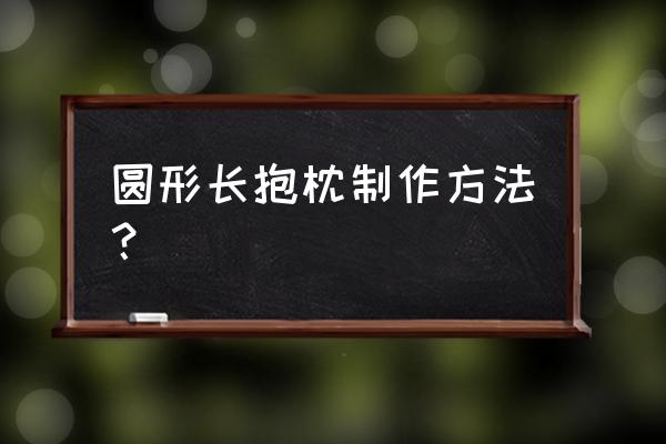 怎么缝圆形抱枕 圆形长抱枕制作方法? 怎么缝圆形抱枕 圆形长抱枕制作方法?