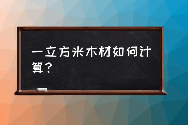 板材的立方数怎么算 一立方米木材如何计算？