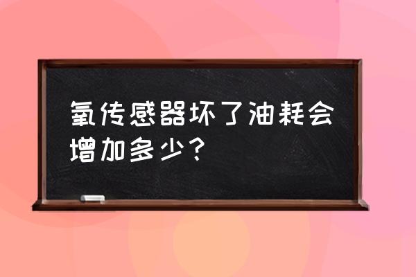 汽车哪个传感器影响油耗 氧传感器坏了油耗会增加多少? 汽车哪个传感器影响油耗 氧传感器坏了油耗会增加多少?