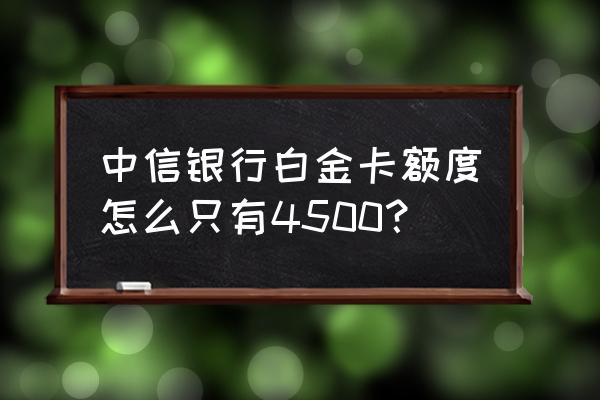 中信信用卡白金卡最低额度多少 中信银行白金卡额度怎么只有4500? 中信信用卡白金卡最低额度多少 中信银行白金卡额度怎么只有4500?