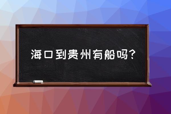 海口回贵阳怎么走 海口到贵州有船吗？