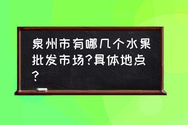 泉州市哪里买果树 泉州市有哪几个水果批发市场?具体地点？