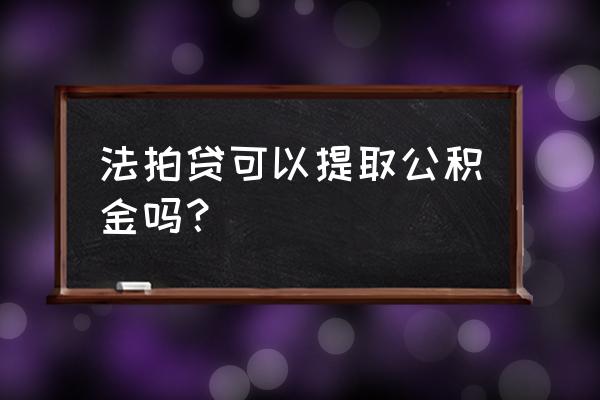 请问买法拍房能提公积金吗 法拍贷可以提取公积金吗? 请问买法拍房能提公积金吗 法拍贷可以提取公积金吗?
