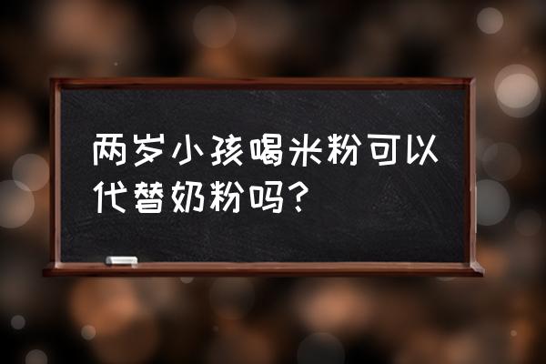 小孩吃什么能代替奶粉 两岁小孩喝米粉可以代替奶粉吗? 小孩吃什么能代替奶粉 两岁小孩喝米粉可以代替奶粉吗?