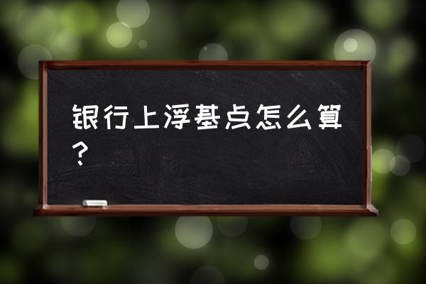 银行贷款率上浮多少 银行上浮基点怎么算？