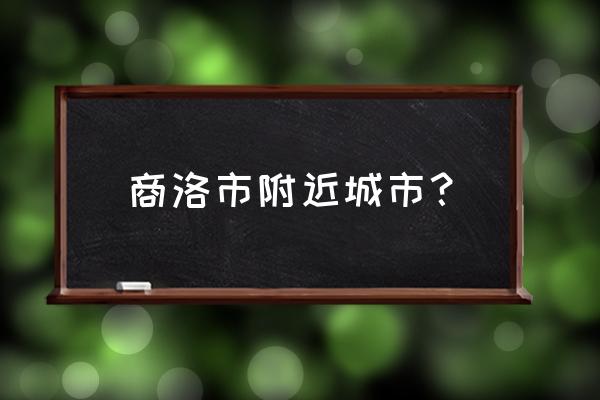 商洛到渭南火车多少钱 商洛市附近城市? 商洛到渭南火车多少钱 商洛市附近城市?