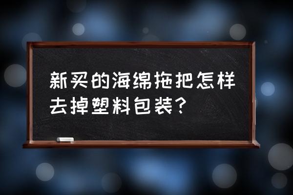 新买的海绵拖把怎么拆包装 新买的海绵拖把怎样去掉塑料包装? 新买的海绵拖把怎么拆包装 新买的海绵拖把怎样去掉塑料包装?
