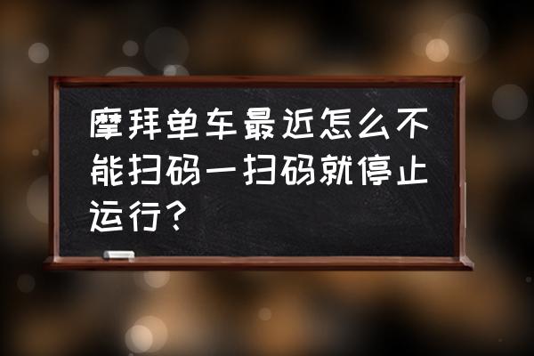 摩拜单车怎么不能扫码 摩拜单车最近怎么不能扫码一扫码就停止运行? 摩拜单车怎么不能扫码 摩拜单车最近怎么不能扫码一扫码就停止运行?