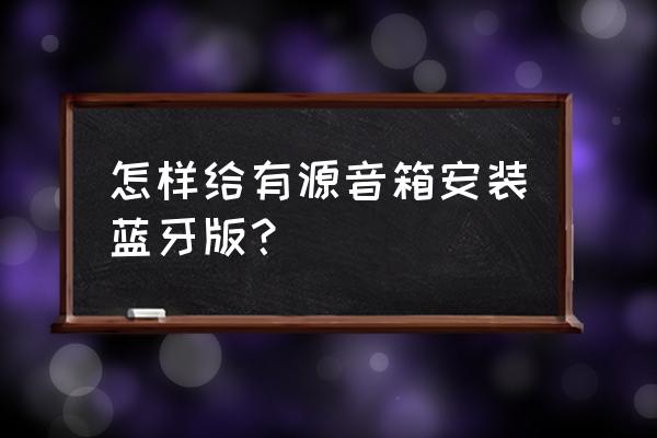 有源音箱怎么加装蓝牙 怎样给有源音箱安装蓝牙版? 有源音箱怎么加装蓝牙 怎样给有源音箱安装蓝牙版?