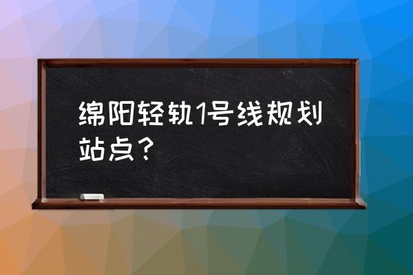绵阳杨家湾在哪里 绵阳轻轨1号线规划站点? 绵阳杨家湾在哪里 绵阳轻轨1号线规划站点?