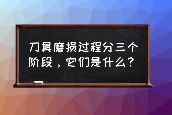 刀具磨损分几个阶段 刀具磨损过程分三个阶段,它们是什么? 刀具磨损分几个阶段 刀具磨损过程分三个阶段,它们是什么?