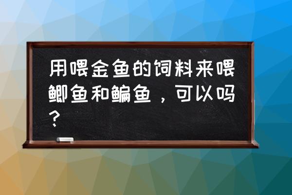 野生草鱼可以喂金鱼的饲料吗 用喂金鱼的饲料来喂鲫鱼和鳊鱼，可以吗？