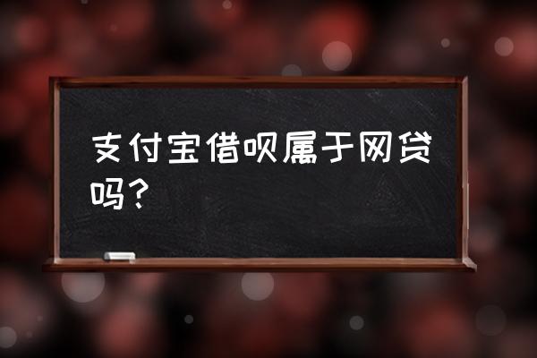 蚂蚁借呗是互联网小额信贷吗 支付宝借呗属于网贷吗? 蚂蚁借呗是互联网小额信贷吗 支付宝借呗属于网贷吗?