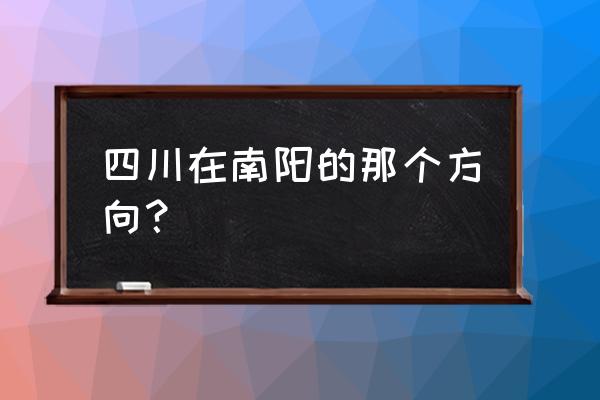 南阳市到巴中汽车票多少钱 四川在南阳的那个方向？