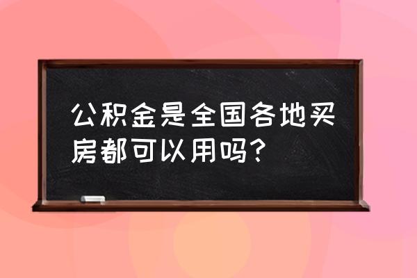 外地公积金当地买房有用吗 公积金是全国各地买房都可以用吗? 外地公积金当地买房有用吗 公积金是全国各地买房都可以用吗?