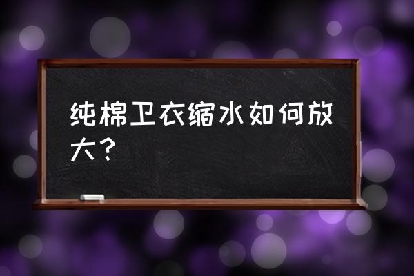 卫衣有点缩水怎么处理 纯棉卫衣缩水如何放大? 卫衣有点缩水怎么处理 纯棉卫衣缩水如何放大?
