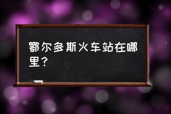 鄂尔多斯火车站停车怎么收费站 鄂尔多斯火车站在哪里? 鄂尔多斯火车站停车怎么收费站 鄂尔多斯火车站在哪里?